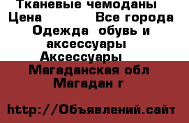 Тканевые чемоданы › Цена ­ 4 500 - Все города Одежда, обувь и аксессуары » Аксессуары   . Магаданская обл.,Магадан г.